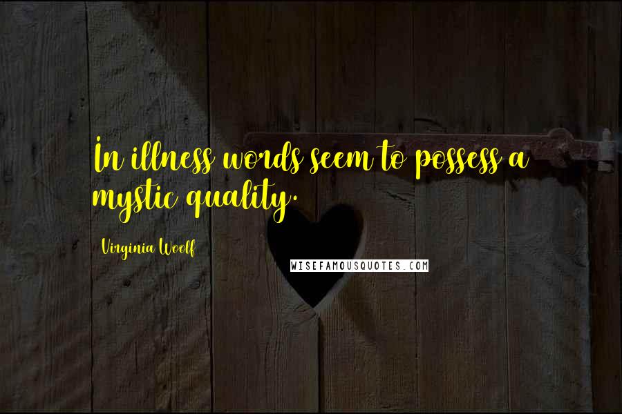 Virginia Woolf Quotes: In illness words seem to possess a mystic quality.