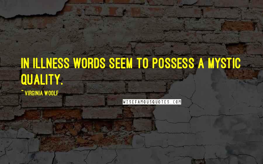 Virginia Woolf Quotes: In illness words seem to possess a mystic quality.