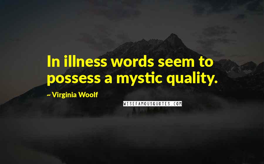 Virginia Woolf Quotes: In illness words seem to possess a mystic quality.