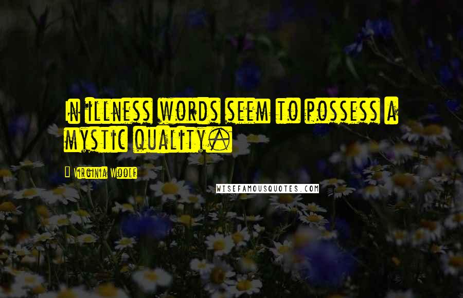 Virginia Woolf Quotes: In illness words seem to possess a mystic quality.