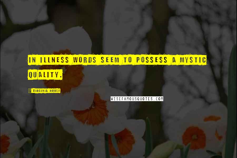 Virginia Woolf Quotes: In illness words seem to possess a mystic quality.