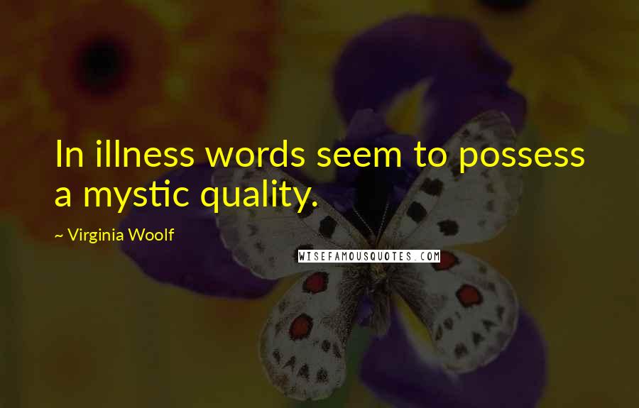 Virginia Woolf Quotes: In illness words seem to possess a mystic quality.