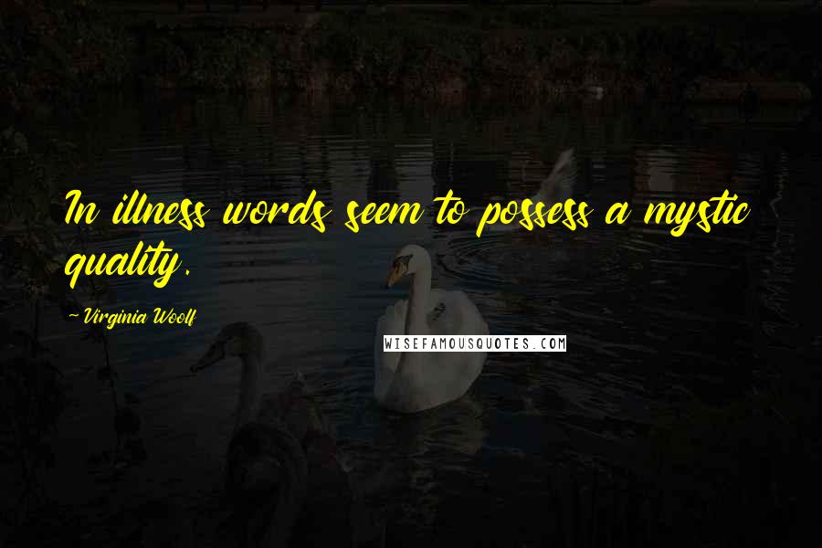 Virginia Woolf Quotes: In illness words seem to possess a mystic quality.