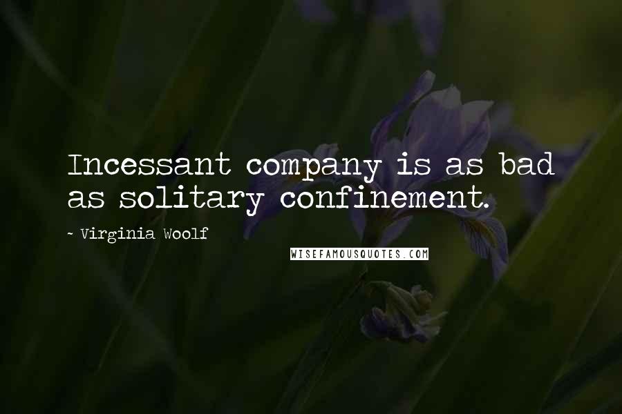 Virginia Woolf Quotes: Incessant company is as bad as solitary confinement.