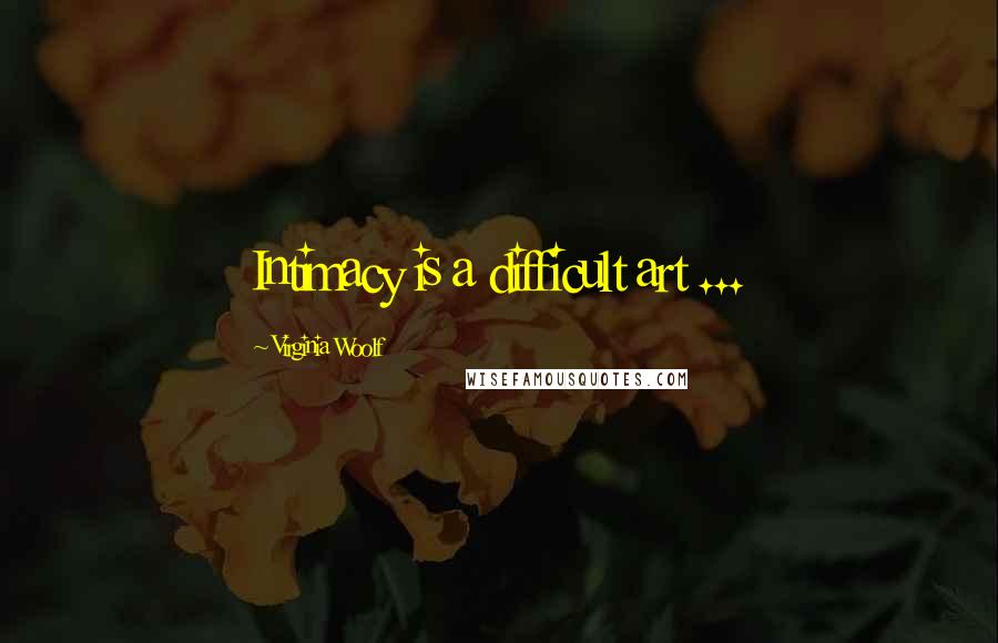 Virginia Woolf Quotes: Intimacy is a difficult art ...