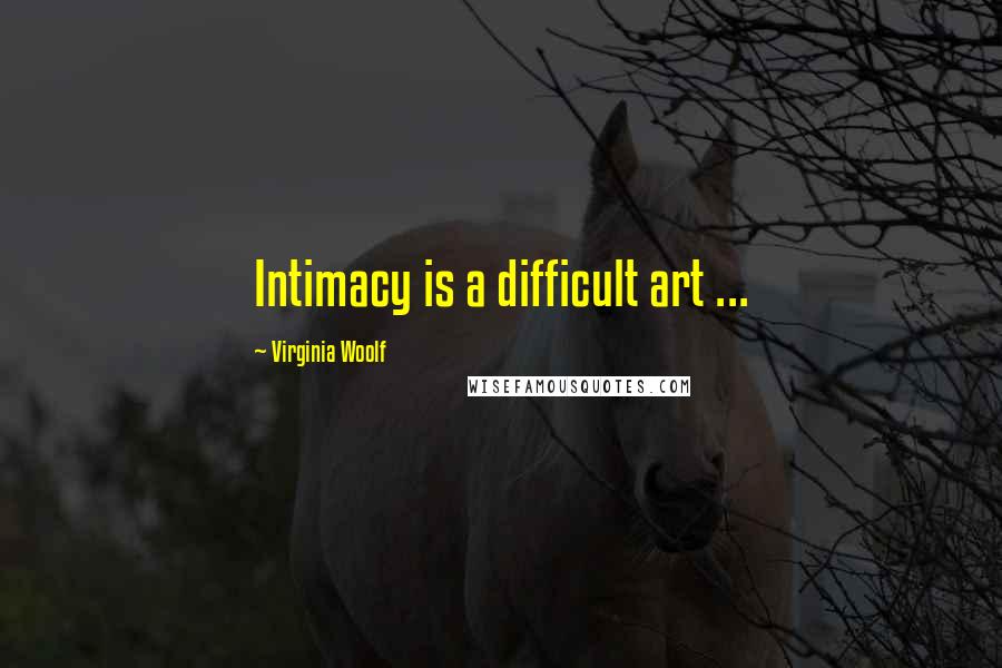 Virginia Woolf Quotes: Intimacy is a difficult art ...