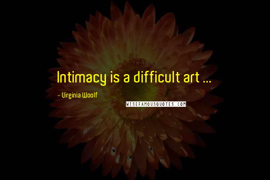 Virginia Woolf Quotes: Intimacy is a difficult art ...