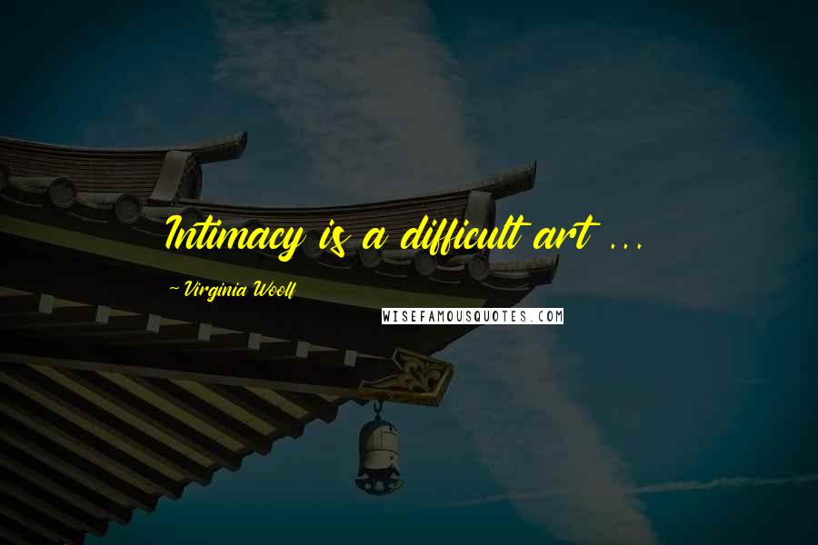 Virginia Woolf Quotes: Intimacy is a difficult art ...