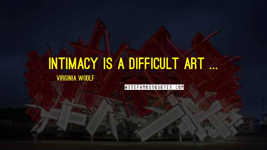 Virginia Woolf Quotes: Intimacy is a difficult art ...