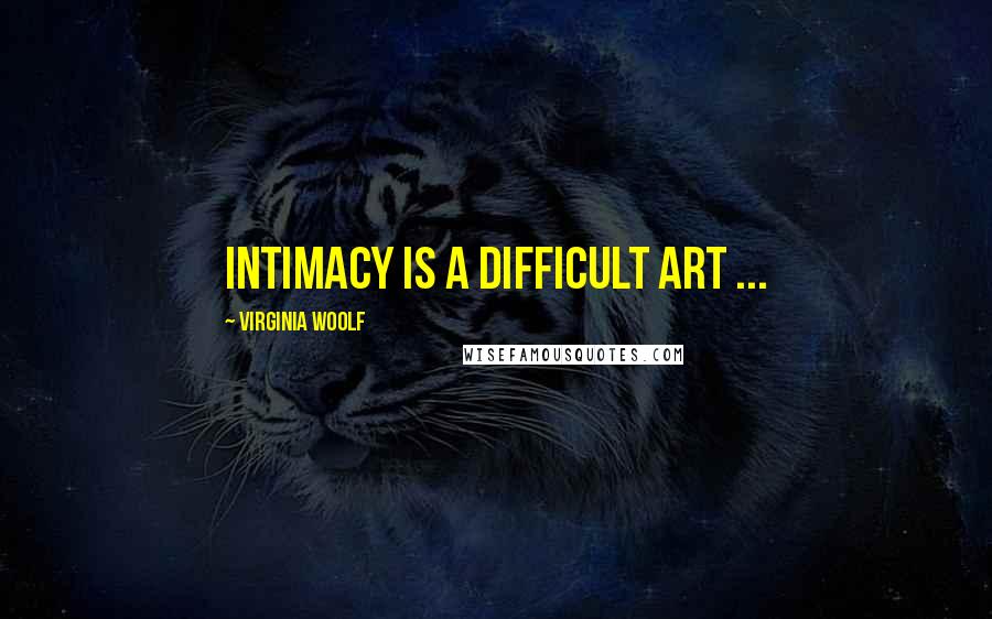 Virginia Woolf Quotes: Intimacy is a difficult art ...