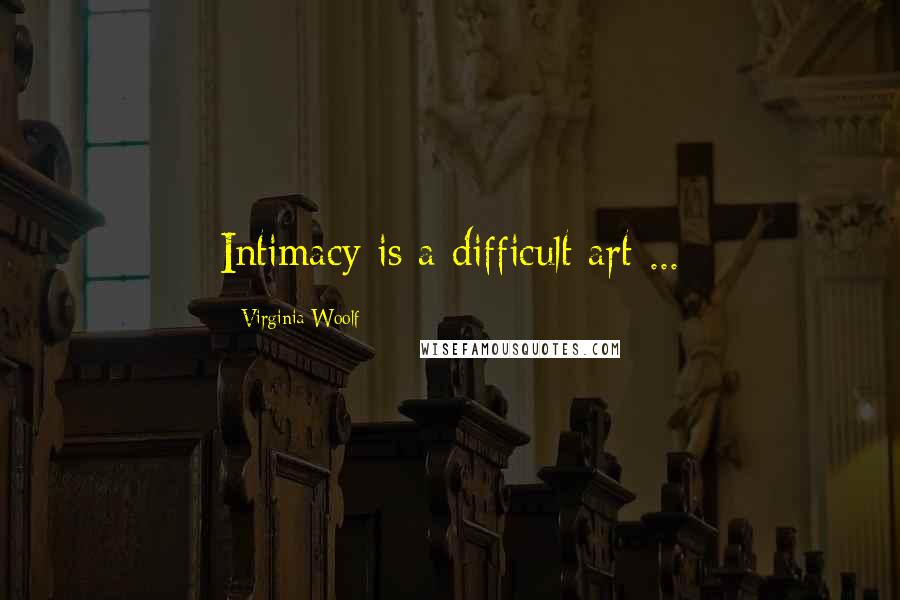 Virginia Woolf Quotes: Intimacy is a difficult art ...