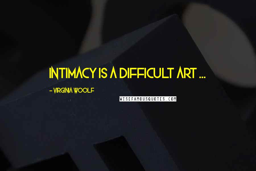 Virginia Woolf Quotes: Intimacy is a difficult art ...