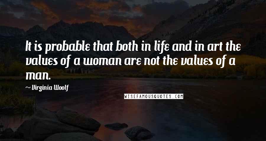 Virginia Woolf Quotes: It is probable that both in life and in art the values of a woman are not the values of a man.