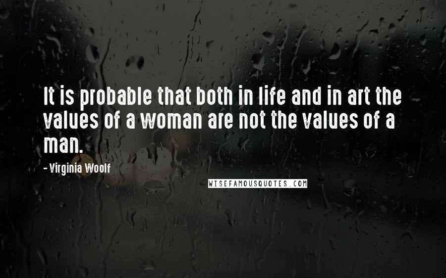 Virginia Woolf Quotes: It is probable that both in life and in art the values of a woman are not the values of a man.