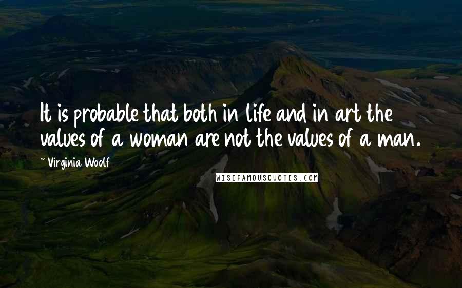 Virginia Woolf Quotes: It is probable that both in life and in art the values of a woman are not the values of a man.