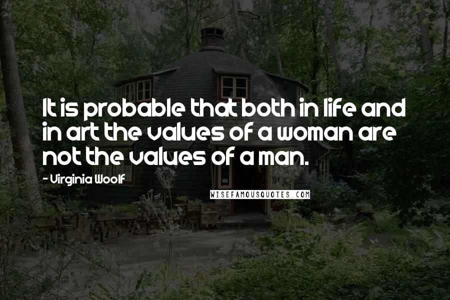 Virginia Woolf Quotes: It is probable that both in life and in art the values of a woman are not the values of a man.