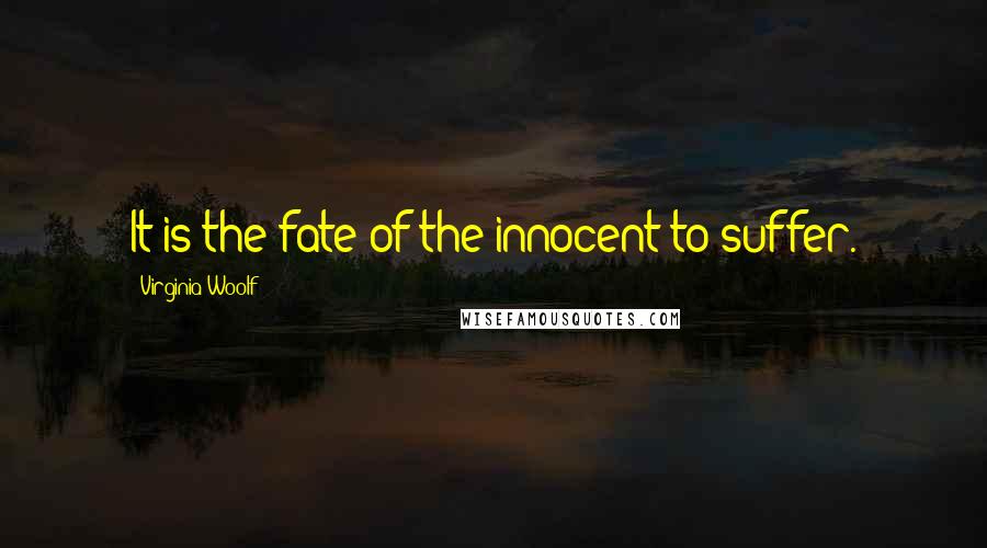 Virginia Woolf Quotes: It is the fate of the innocent to suffer.