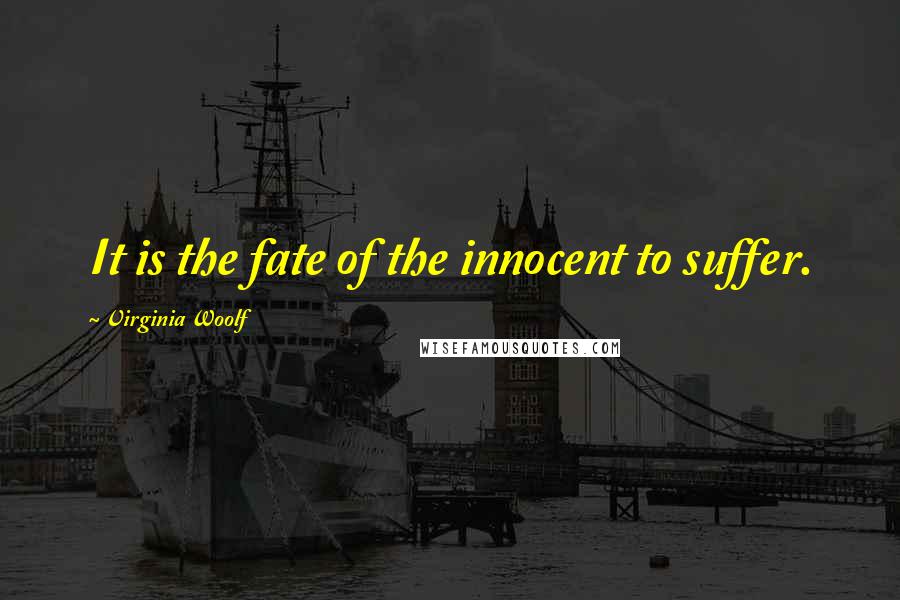 Virginia Woolf Quotes: It is the fate of the innocent to suffer.
