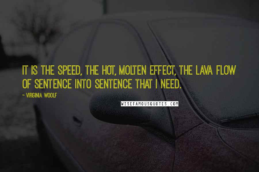 Virginia Woolf Quotes: It is the speed, the hot, molten effect, the lava flow of sentence into sentence that I need.