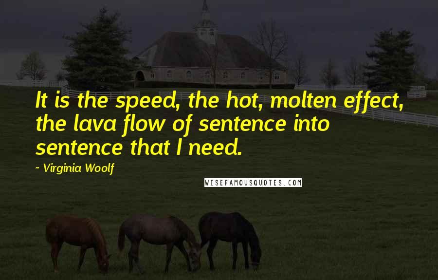 Virginia Woolf Quotes: It is the speed, the hot, molten effect, the lava flow of sentence into sentence that I need.