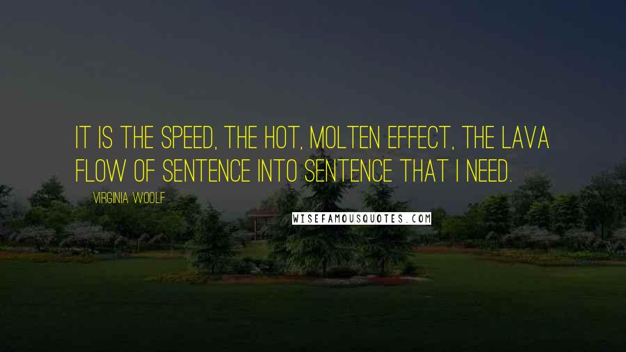 Virginia Woolf Quotes: It is the speed, the hot, molten effect, the lava flow of sentence into sentence that I need.