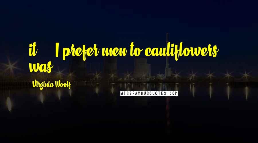 Virginia Woolf Quotes: it? - "I prefer men to cauliflowers" - was