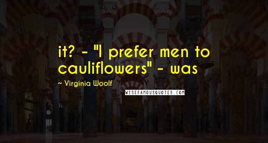 Virginia Woolf Quotes: it? - "I prefer men to cauliflowers" - was