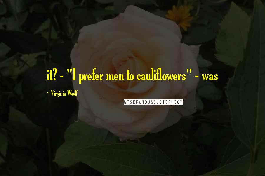 Virginia Woolf Quotes: it? - "I prefer men to cauliflowers" - was