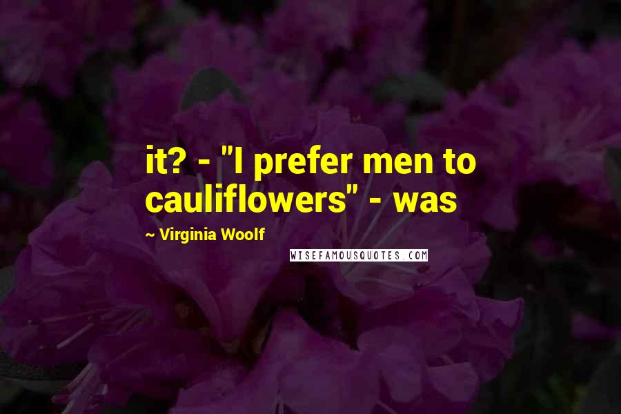 Virginia Woolf Quotes: it? - "I prefer men to cauliflowers" - was