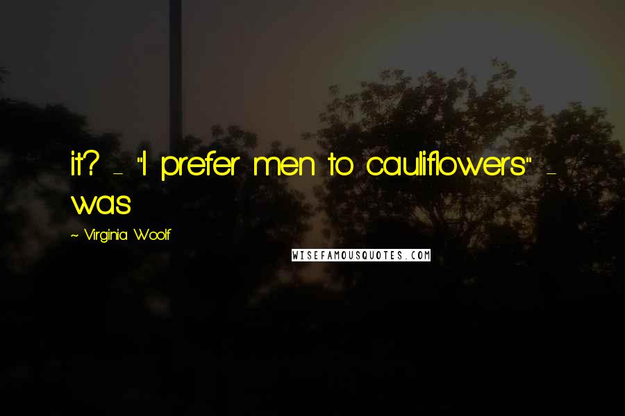 Virginia Woolf Quotes: it? - "I prefer men to cauliflowers" - was