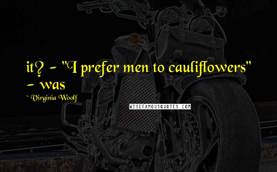 Virginia Woolf Quotes: it? - "I prefer men to cauliflowers" - was