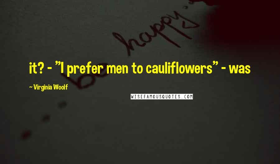Virginia Woolf Quotes: it? - "I prefer men to cauliflowers" - was