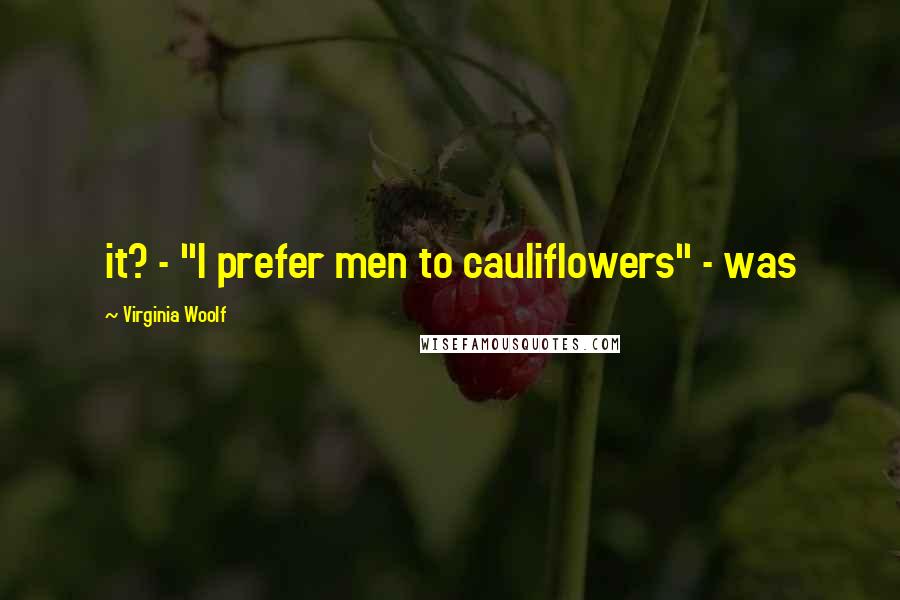 Virginia Woolf Quotes: it? - "I prefer men to cauliflowers" - was