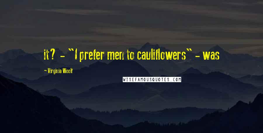 Virginia Woolf Quotes: it? - "I prefer men to cauliflowers" - was