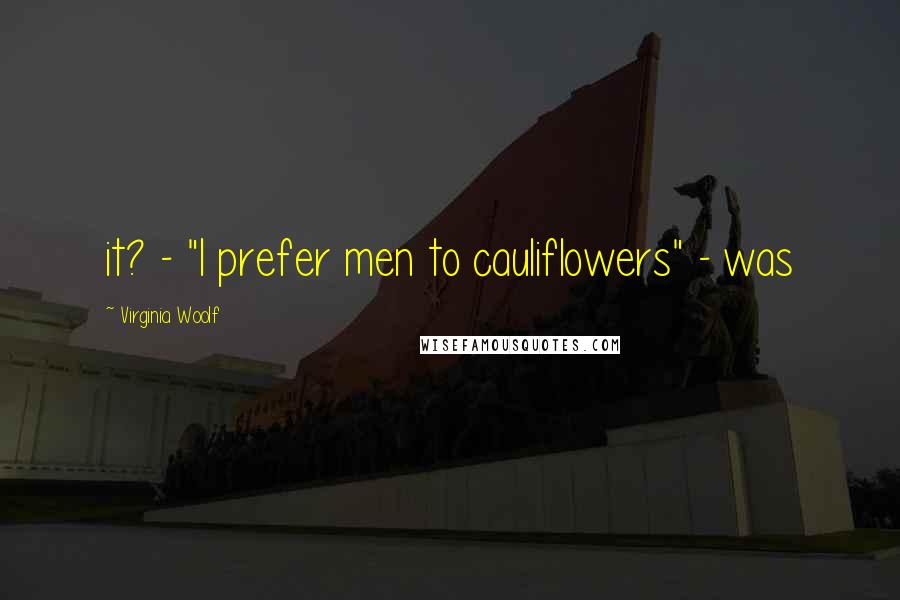 Virginia Woolf Quotes: it? - "I prefer men to cauliflowers" - was