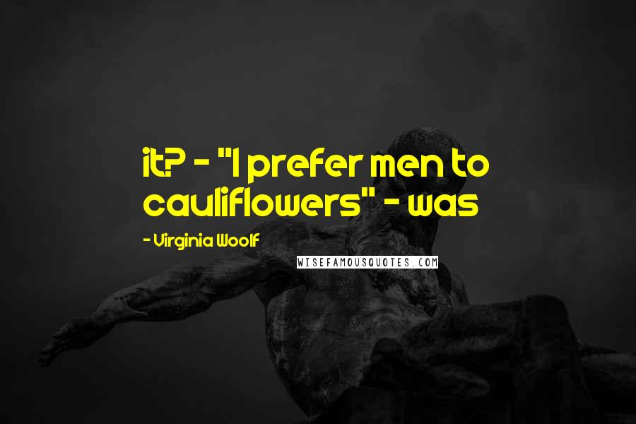 Virginia Woolf Quotes: it? - "I prefer men to cauliflowers" - was