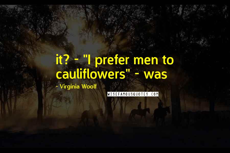 Virginia Woolf Quotes: it? - "I prefer men to cauliflowers" - was