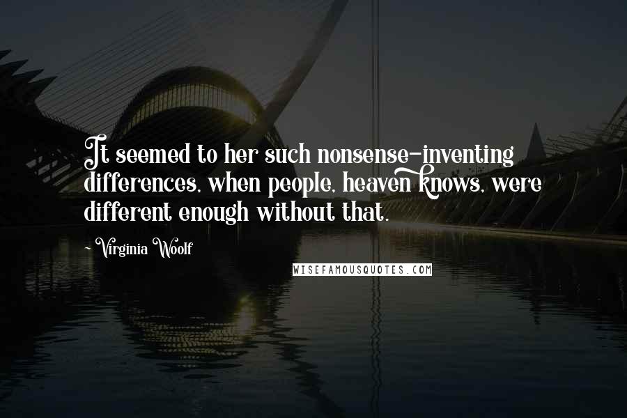 Virginia Woolf Quotes: It seemed to her such nonsense-inventing differences, when people, heaven knows, were different enough without that.