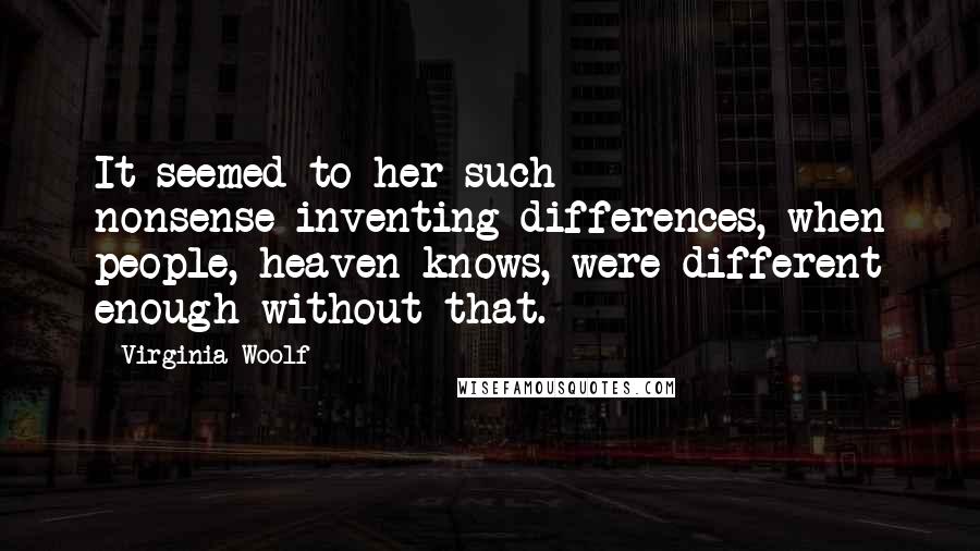 Virginia Woolf Quotes: It seemed to her such nonsense-inventing differences, when people, heaven knows, were different enough without that.