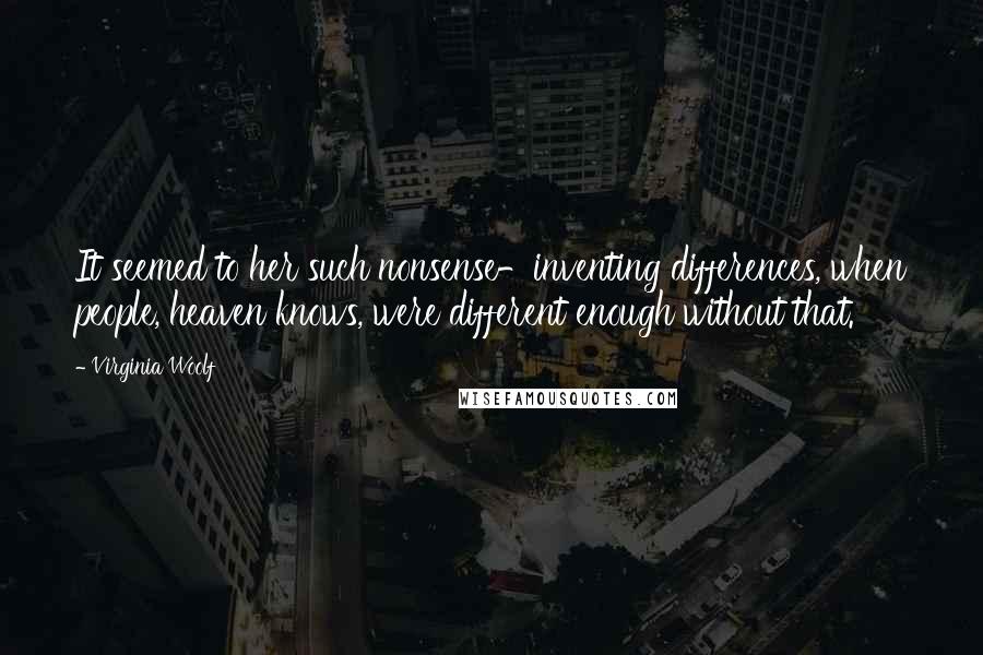 Virginia Woolf Quotes: It seemed to her such nonsense-inventing differences, when people, heaven knows, were different enough without that.
