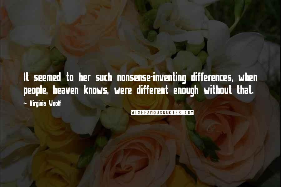 Virginia Woolf Quotes: It seemed to her such nonsense-inventing differences, when people, heaven knows, were different enough without that.