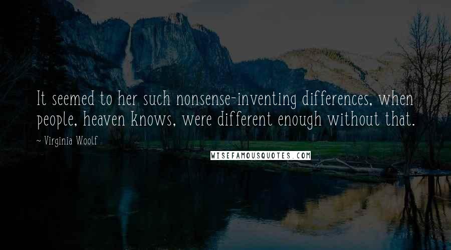 Virginia Woolf Quotes: It seemed to her such nonsense-inventing differences, when people, heaven knows, were different enough without that.
