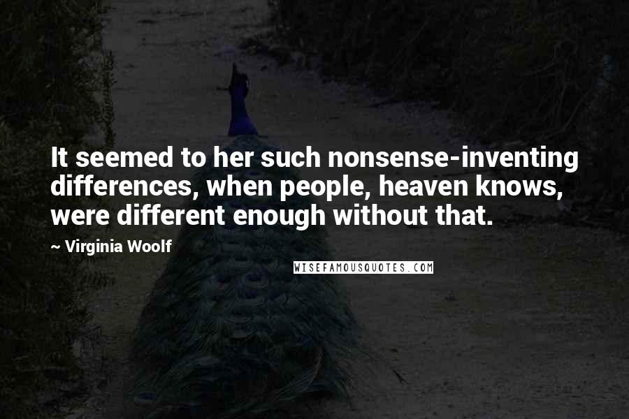 Virginia Woolf Quotes: It seemed to her such nonsense-inventing differences, when people, heaven knows, were different enough without that.