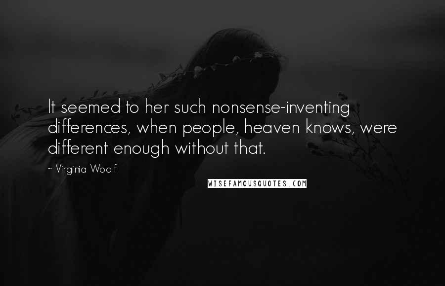 Virginia Woolf Quotes: It seemed to her such nonsense-inventing differences, when people, heaven knows, were different enough without that.