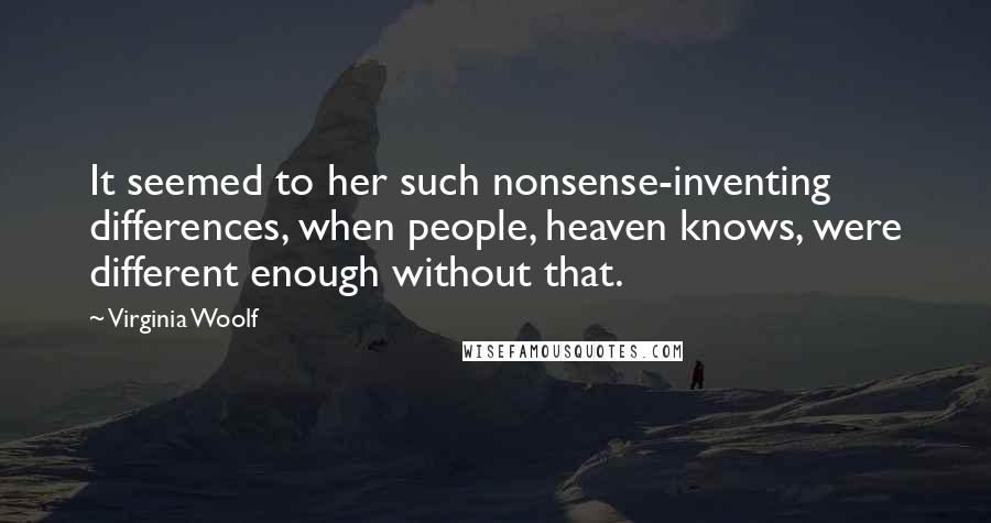 Virginia Woolf Quotes: It seemed to her such nonsense-inventing differences, when people, heaven knows, were different enough without that.