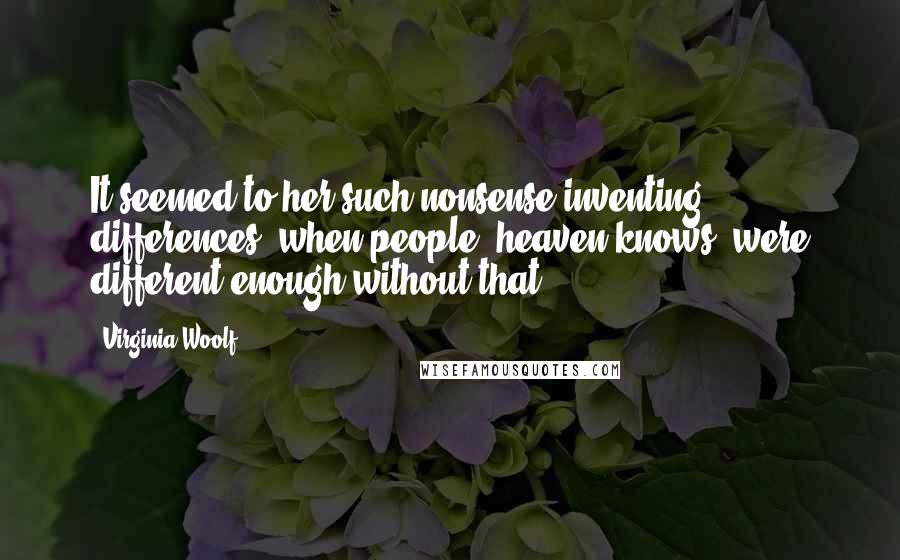 Virginia Woolf Quotes: It seemed to her such nonsense-inventing differences, when people, heaven knows, were different enough without that.