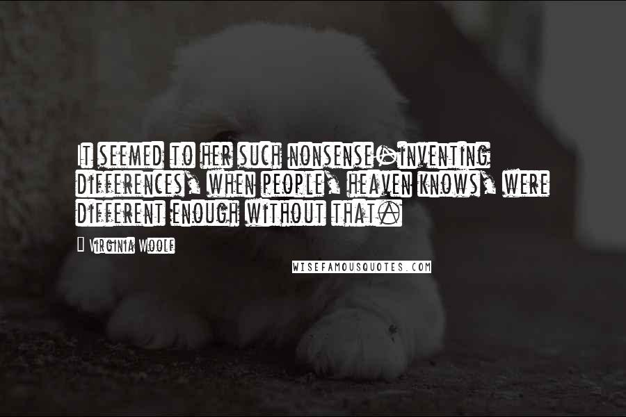 Virginia Woolf Quotes: It seemed to her such nonsense-inventing differences, when people, heaven knows, were different enough without that.