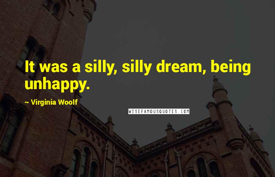 Virginia Woolf Quotes: It was a silly, silly dream, being unhappy.