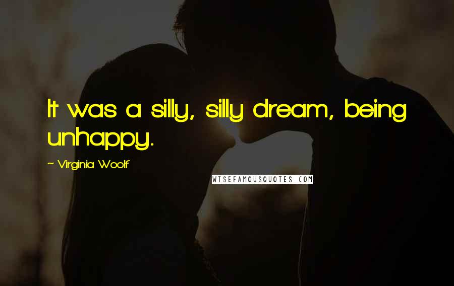 Virginia Woolf Quotes: It was a silly, silly dream, being unhappy.