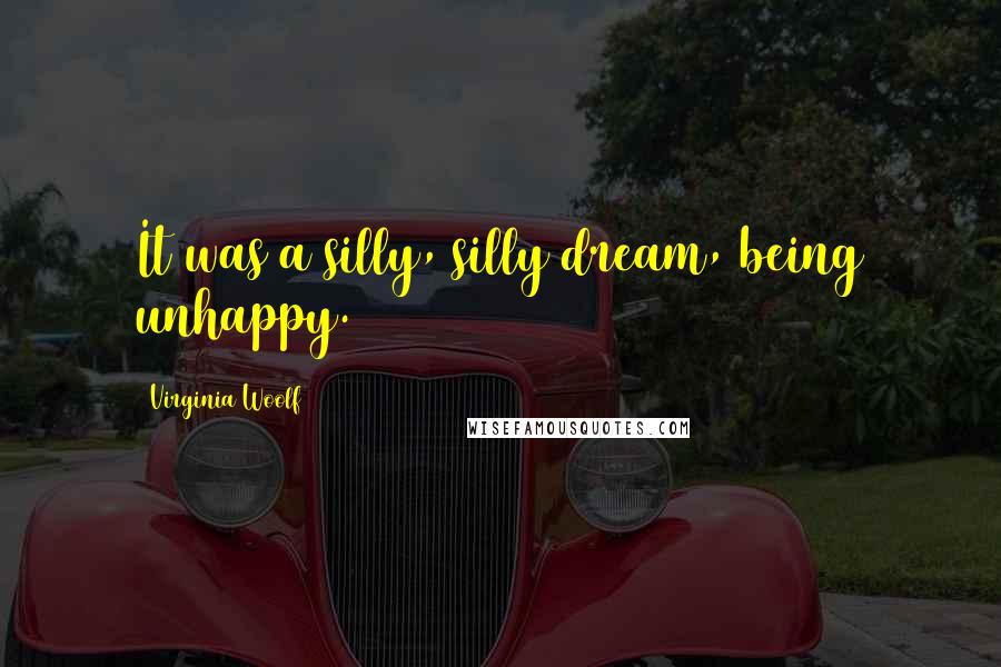 Virginia Woolf Quotes: It was a silly, silly dream, being unhappy.